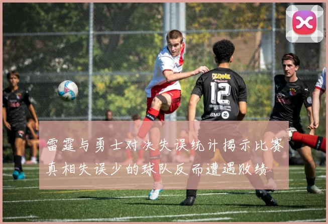 雷霆与勇士对决失误统计揭示比赛真相失误少的球队反而遭遇败绩