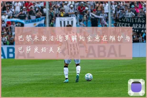 巴黎未激活德罗解约金意在维护与巴萨良好关系