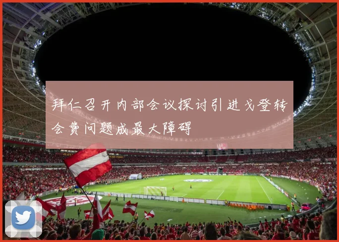 拜仁召开内部会议探讨引进戈登转会费问题成最大障碍