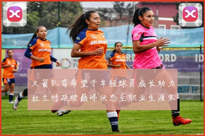 火箭队寄希望于年轻球员成长助力杜兰特延续巅峰状态至职业生涯末期