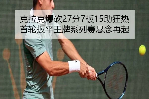 克拉克爆砍27分7板15助狂热首轮扳平王牌系列赛悬念再起 | huobosports